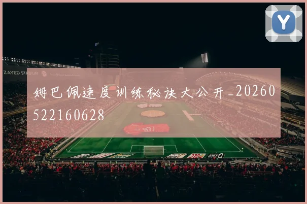 姆巴佩速度训练秘诀大公开_20260522160628