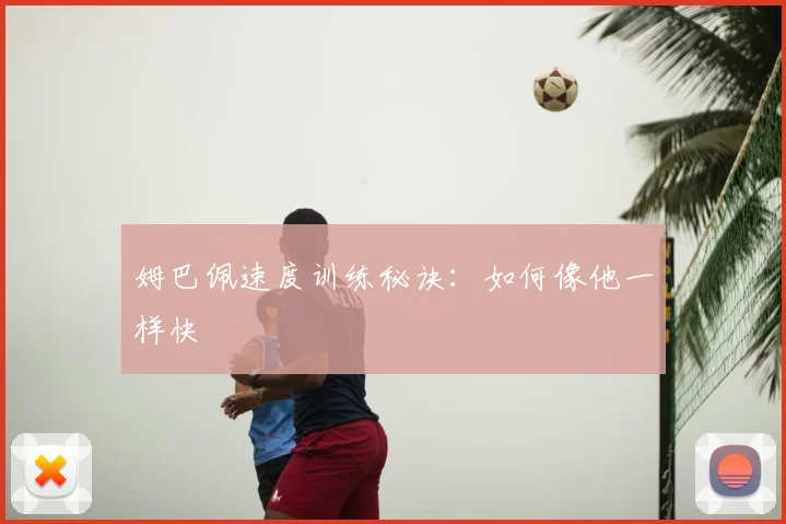 姆巴佩速度训练秘诀：如何像他一样快
