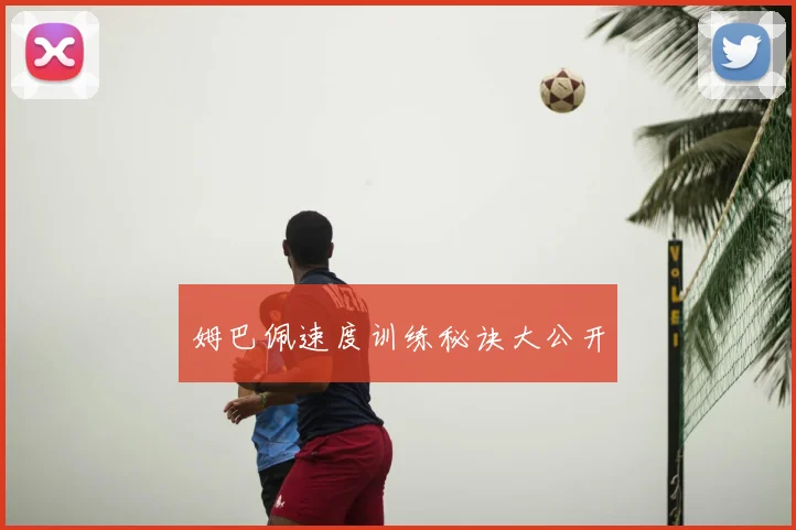 姆巴佩速度训练秘诀大公开