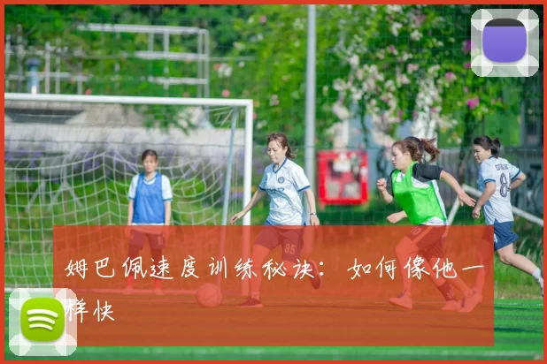 姆巴佩速度训练秘诀：如何像他一样快
